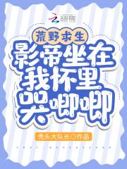 荒野求生:影帝坐在我怀里哭唧唧