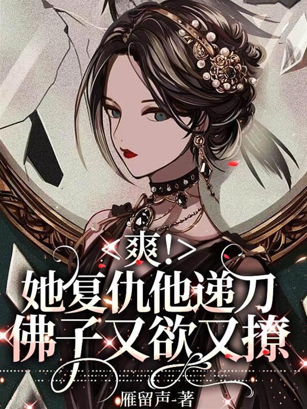 爽!她覆仇他递刀,佛子又欲又撩