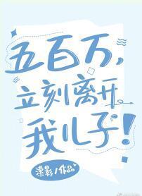 五百万,立刻离开我儿子