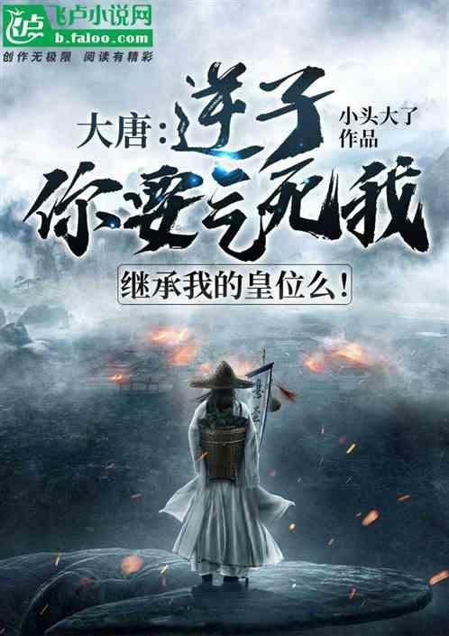 大唐:逆子!你要气死我,继承我的皇位么?