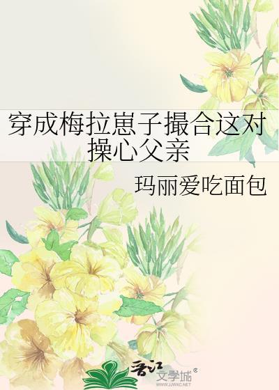穿成梅拉崽子撮合这对操心父亲