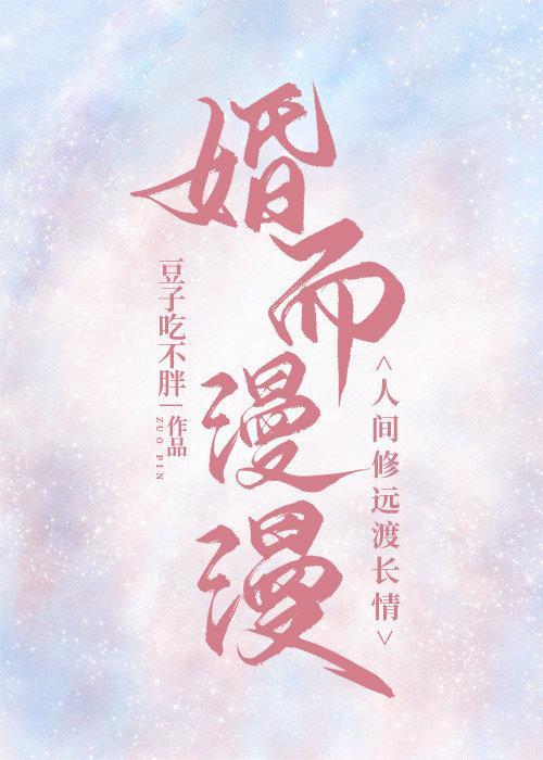 婚而漫漫,人间修远渡长情