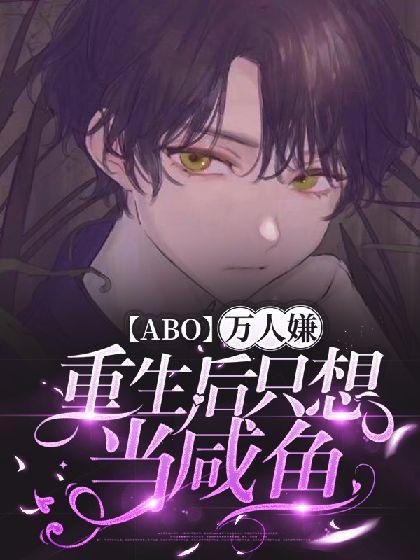 【ABO】万人嫌重生后只想当咸鱼