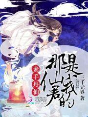 素手丹仙:那仙君是我的