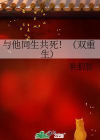 与他同生共死!(双重生)