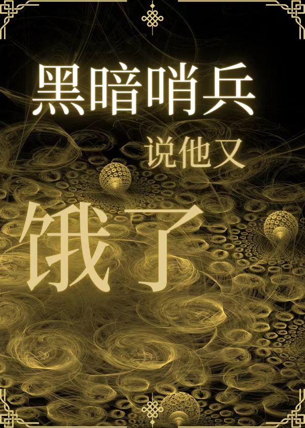 哨向之黑暗哨兵说他又饿了
