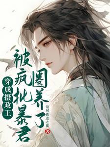 穿成摄政王,被疯批反派圈养了