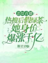 恋综直播:热搜后假绿茶她身价爆涨千亿