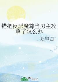 错把反派魔尊当男主攻略了怎么办