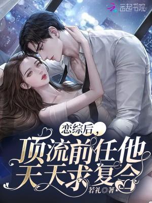 恋综后,顶流前任他天天求复合