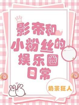 影帝和小粉丝的娱乐圈日常