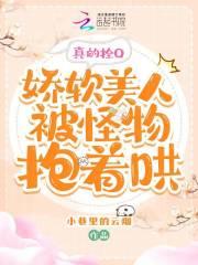 真的拴Q,娇软美人被怪物抱着哄