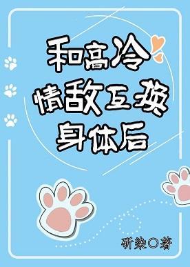 和高冷情敌互换身体后