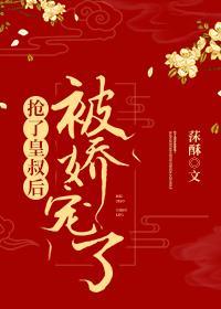 抢完皇叔后我被娇宠了