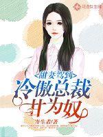 甜妻驾到:冷傲总裁甘为奴