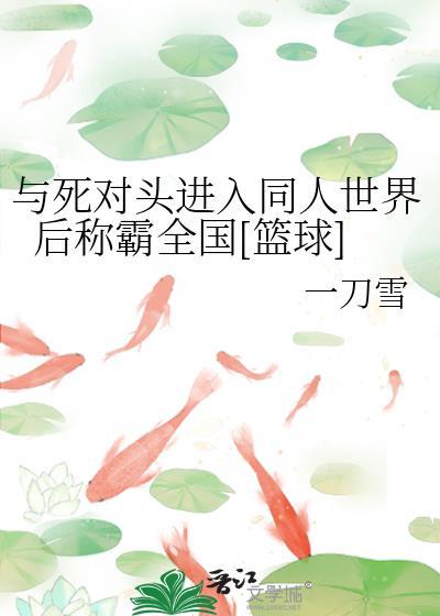 与死对头进入同人世界后称霸全国[篮球]