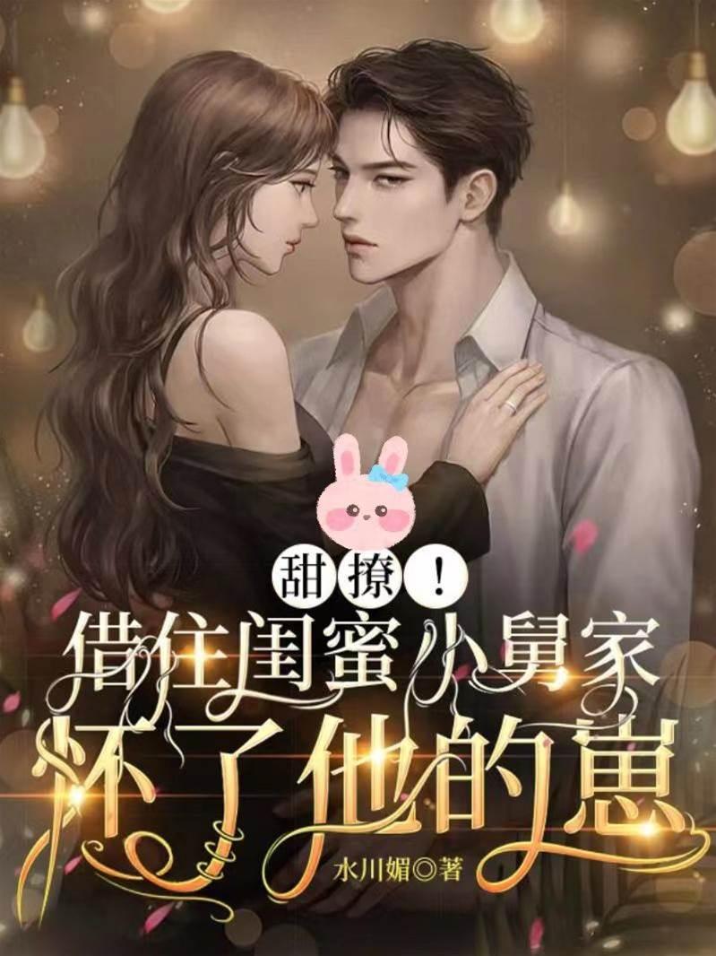 甜撩!借住闺蜜小舅家怀了他的崽