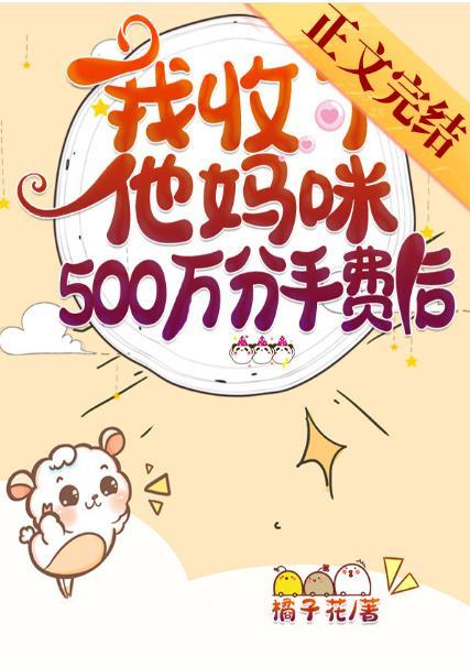 我收了他妈咪500万分手费后
