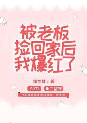 被老板捡回家后我爆红了