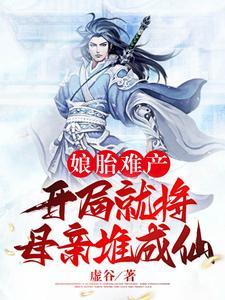 娘胎难产:开局就将母亲堆成仙