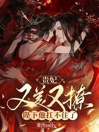 贵妃又美又撩,陛下他扛不住了!