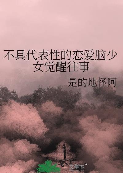 不具代表性的恋爱脑少女觉醒往事