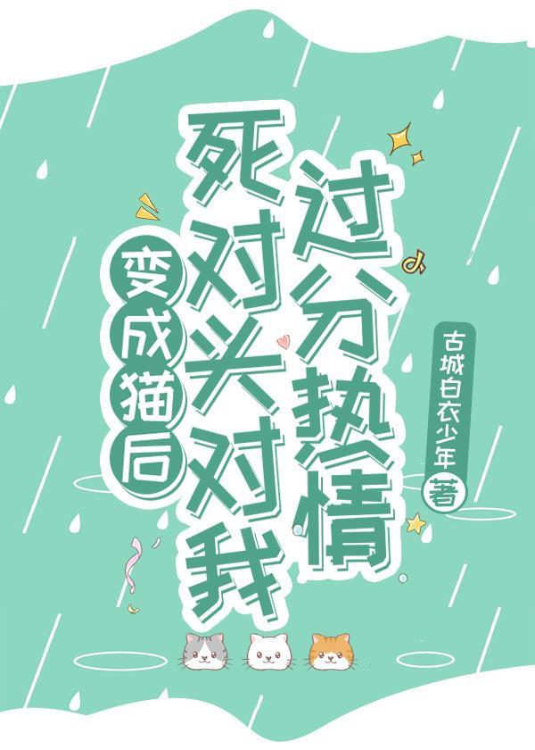 变成猫后,死对头对我过分热情