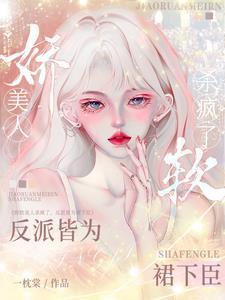 娇软美人杀疯了，反派皆为裙下臣