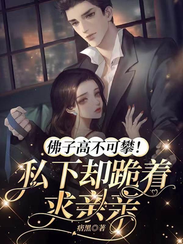 佛子高不可攀!私下却跪着求亲亲