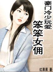 豪门冷少玩爱:笨笨女佣