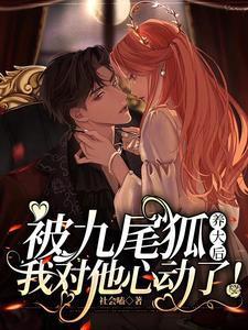 被九尾狐养大后，我对他心动了！