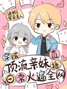 穿成顶流亲妹,直播日常火遍全网