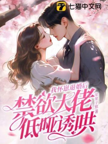 我怀崽退婚后,禁欲大佬低哑诱哄