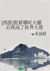 抱紧哪咤大腿后我成了妖界大佬