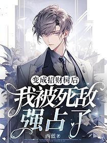 变成招财树后我被死敌强占了