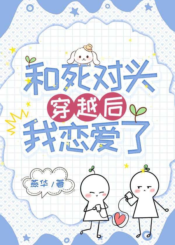 和死对头穿越后,我恋爱了