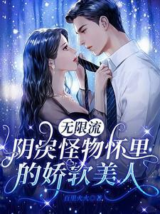 无限流:阴戾怪物怀裏的娇软美人