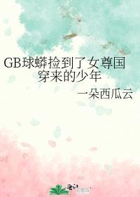 GB球蟒捡到了女尊国穿来的少年