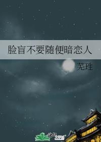 脸盲不要随便暗恋人