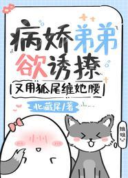 病娇弟弟欲诱撩,又用狐尾缠她腰