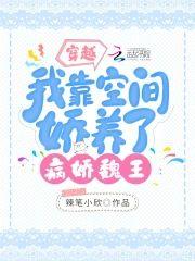 穿越:我靠空间娇养了病娇魏王
