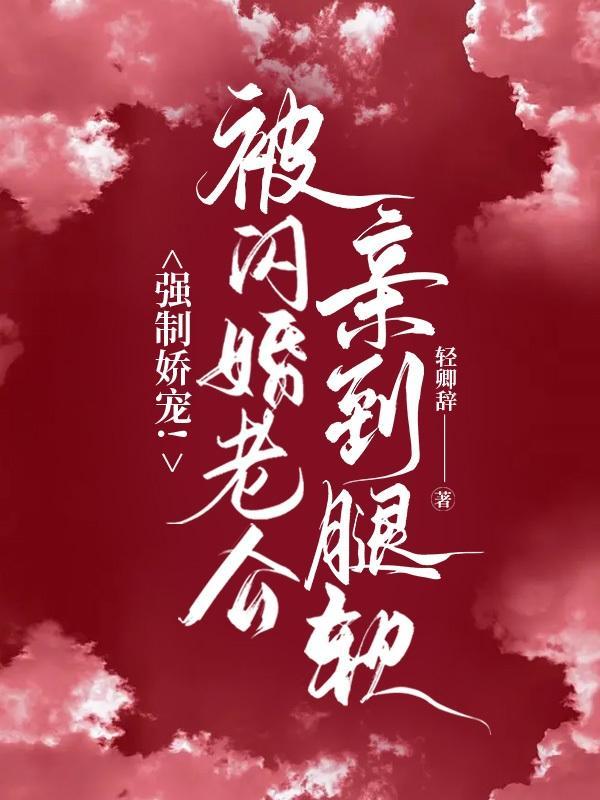 强制娇宠!被闪婚老公捧在心尖宠