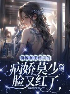 顶流女王怀裏的病娇莫少脸又红了