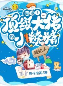 甜诱!顶级大佬的小撩精超黏人