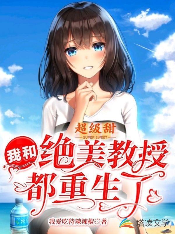 超级甜,我和绝美教授都重生了