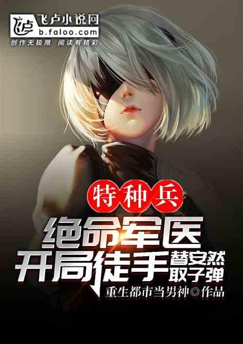 特种兵:绝命军医,开局徒手替安然取子弹