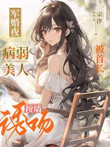 军婚夜,病弱美人被首长按墻诱吻