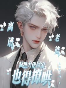 离谱,疯批大佬回家也得撩哄老婆
