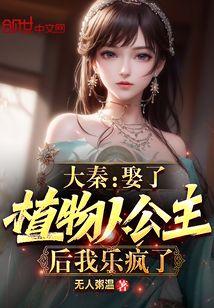 大秦:娶了植物人公主后我乐疯了