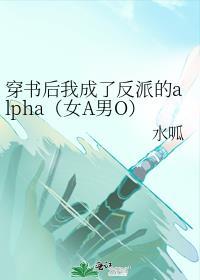 穿书后我成了反派的alpha(女A男O)